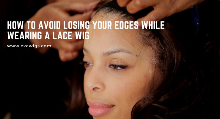 How To Avoid Losing Your Edges While Wearing A Lace Wig