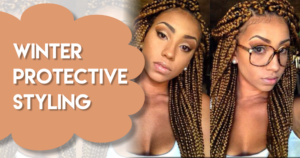 6 Reasons You Should Protective Style This Winter