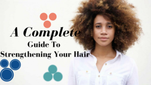 The Complete Guide To Strengthening Your Hair And End Breakage Forever