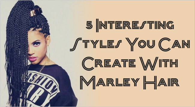 5 Interesting Styles You Can Create With Marley Hair