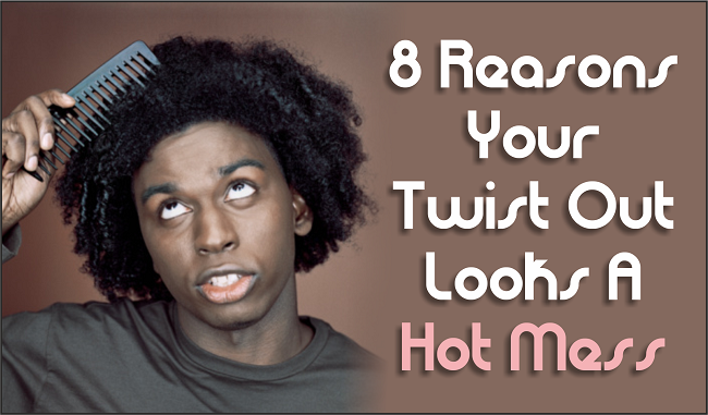 8 Reasons Your Twist Out Looks A Hot Mess