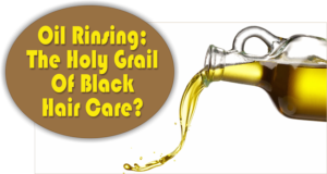 Oil Rinsing; The Holy Grail Of Black Hair Care?