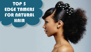 My Top 5 Edge Tamers For Natural Hair