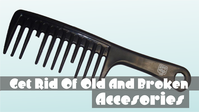 Get rid of old and broken accesories