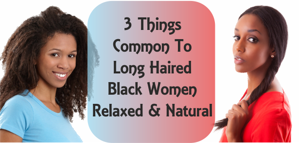 3 things common to long haired black women natural and relaxed