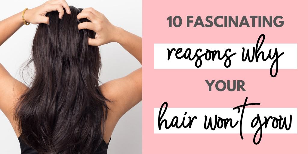 10 Fascinating Reasons Why Your Hair Won’t Grow