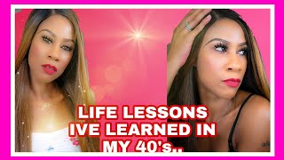 *Requested*  Life Lessons Ive Learned In My 40'S!!!!