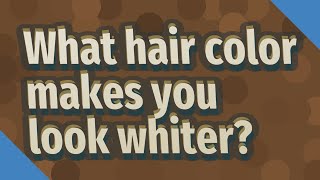What Hair Color Makes You Look Whiter?