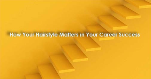 How Your Hairstyle Matters in Your Career Success