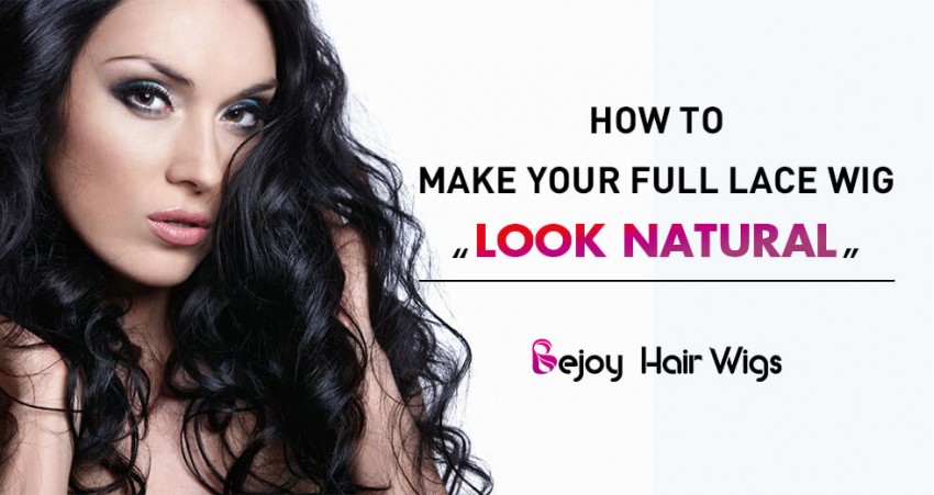 How to Make Your Full Lace Wig Look Natural