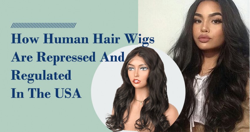 How Human Hair Wigs Are Repressed and Regulated In The USA