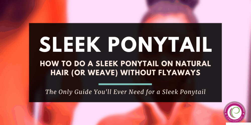 How To Do a Sleek Ponytail on Natural Hair (or Weave) Without Flyaways