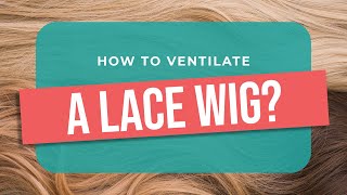 How To Ventilate A Lace Wig