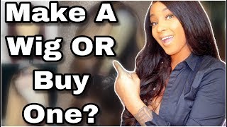 Which Is Better Buying A Wig Or Making Your Own?? #Letschat