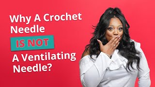 Why A Crochet Needle Is Not A Ventilating Needle