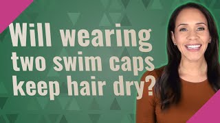 Will Wearing Two Swim Caps Keep Hair Dry?