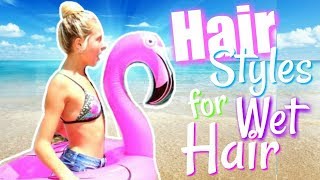 Hairstyles For Wet Hair!  Summer Hairstyles!  Beach Hairstyles | Pool Hairstyles