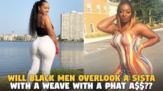 Will Brothers Over Look A Sista With With Weave If She Got A Phat A$$? (Bro Pill)