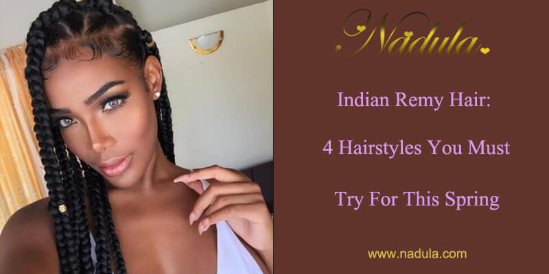 Indian Remy Human Hair:4 Hairstyles You Must Try For This Spring