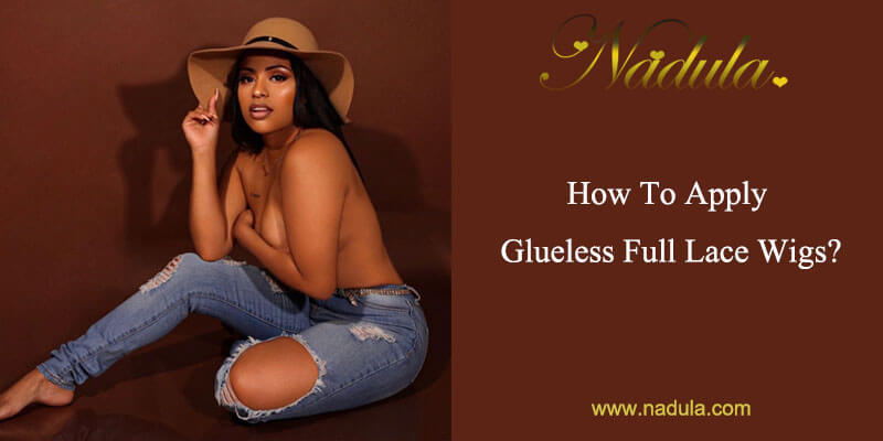 What Are Glueless Full Lace Wigs And How To Apply Them?