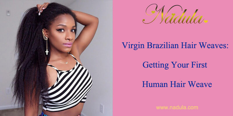 Virgin Brazilian Hair Bundles: Getting Your First Human Hair Weave