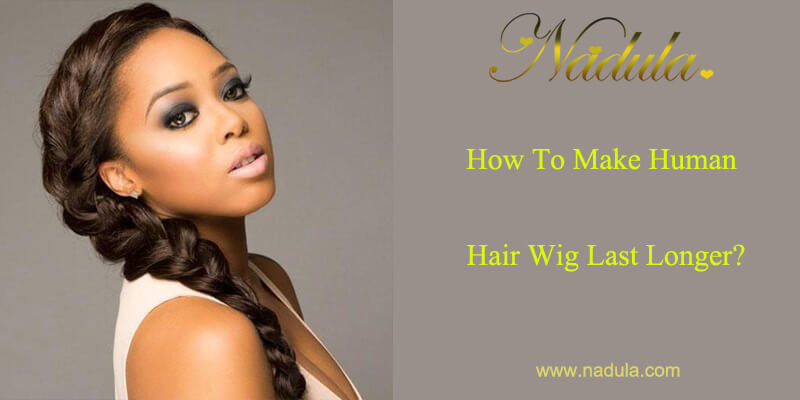 How To Make Human Hair Wig Last Longer?