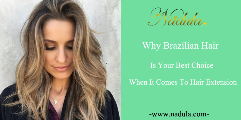 Why Brazilian hair is your best choice when it comes to hair extension