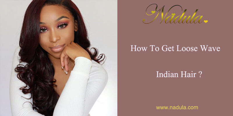 How To Get Loose Indian Wave Hair?