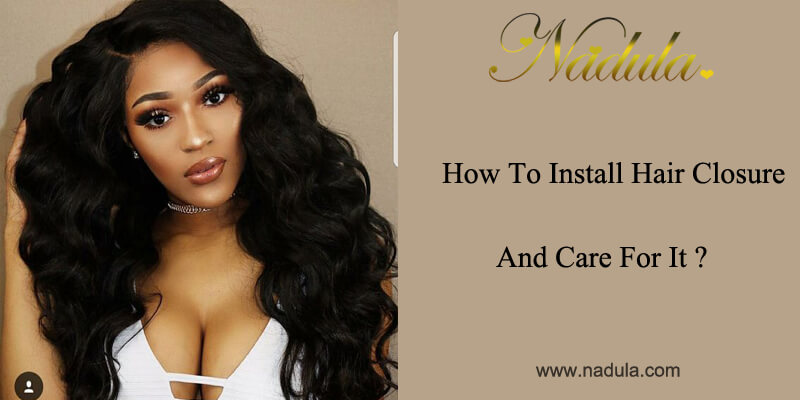How To Install Hair Closure And Care For It?