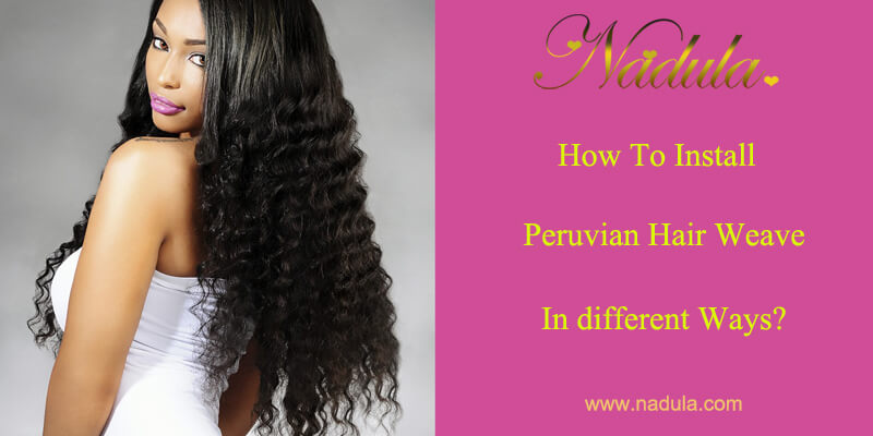 How To Install Peruvian Hair Weaves In different Ways?