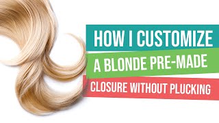 How I Customize A Blonde Pre-Made Closure Without Plucking