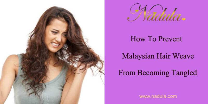 How To Prevent Remy Malaysian Hair Weave From Becoming Tangled