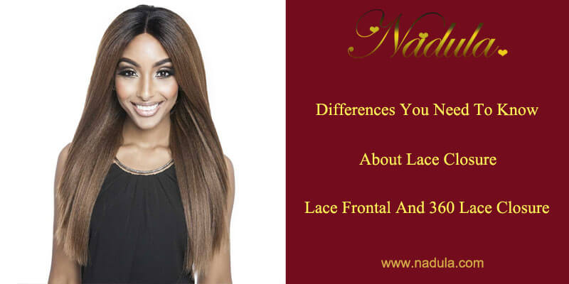 Differences You Need To Know about Lace Closure, Lace Frontal and 360 Lace Closure
