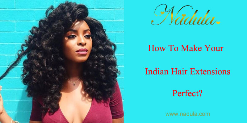 How To Make Your Indian Hair Extensions Perfect?