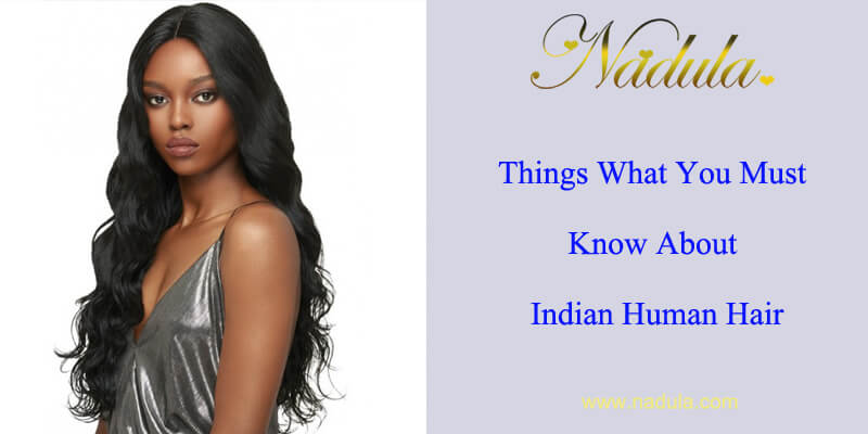 Things You Must Know About Indian Human Hair