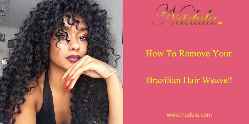 How To Remove Your Brazilian Human Hair Weave?