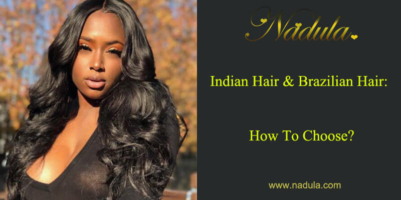Indian Hair And Brazilian Hair: How To Choose?