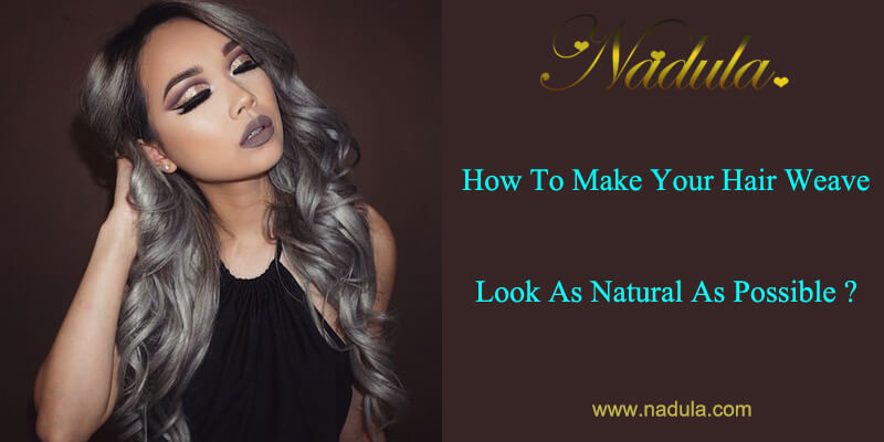 How To Make your Hair Weave Look As Natural As Possible?