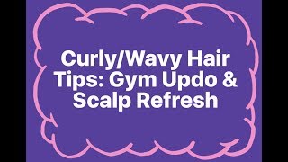 Curly/Wavy Hair Tips: Gym Updo & Scalp Refresh