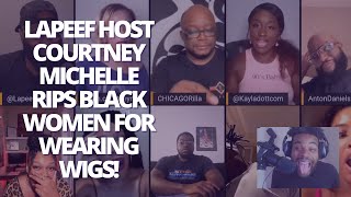 Lapeef Lets Talk Host Courtney Michelle Rips Black Women For Wearing Wigs Epic!