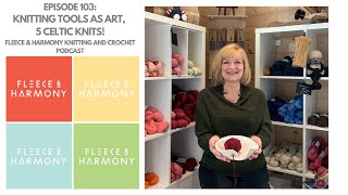 Knitting Tools As Art, 5 Great Celtic Knits - Ep. 103 Fleece & Harmony Knitting And Crochet Podcast