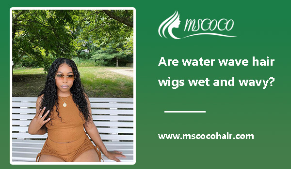 Are water wave hair wigs wet and wavy?