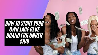 How To Start Your Own Lace Glue Brand For Under $100