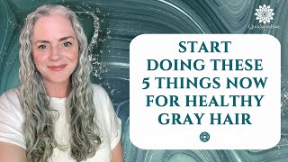 Start Doing These 5 Things Now For Healthy Gray Hair